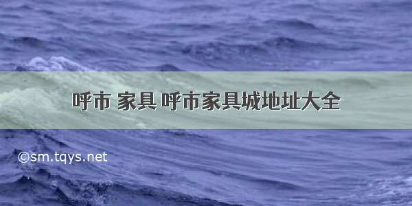 呼市 家具 呼市家具城地址大全