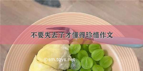 不要失去了才懂得珍惜作文