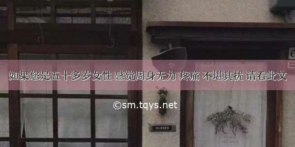 如果您是五十多岁女性 感觉周身无力 疼痛 不堪其扰 请看此文