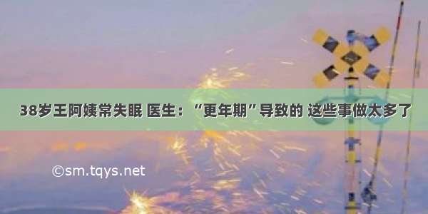 38岁王阿姨常失眠 医生：“更年期”导致的 这些事做太多了