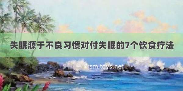 失眠源于不良习惯对付失眠的7个饮食疗法