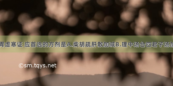 治疗胃癌脾胃虚寒证 应首选的方剂是A.柴胡疏肝散加减B.理中汤合四君子汤加味C.玉女煎