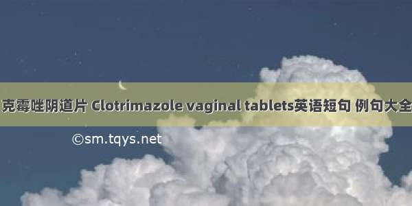 克霉唑阴道片 Clotrimazole vaginal tablets英语短句 例句大全