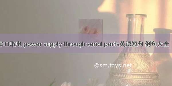 串口取电 power supply through serial ports英语短句 例句大全