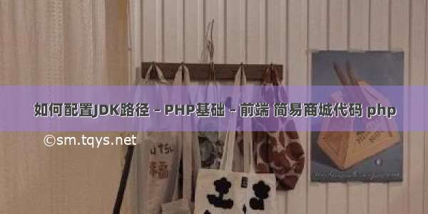 如何配置JDK路径 – PHP基础 – 前端 简易商城代码 php