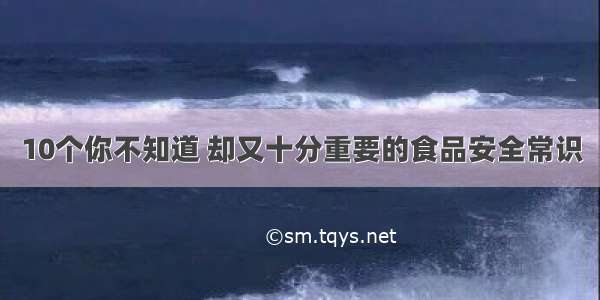 10个你不知道 却又十分重要的食品安全常识