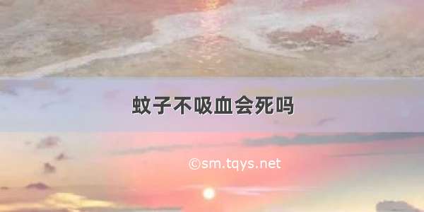 蚊子不吸血会死吗