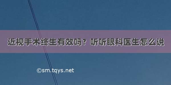 近视手术终生有效吗？听听眼科医生怎么说