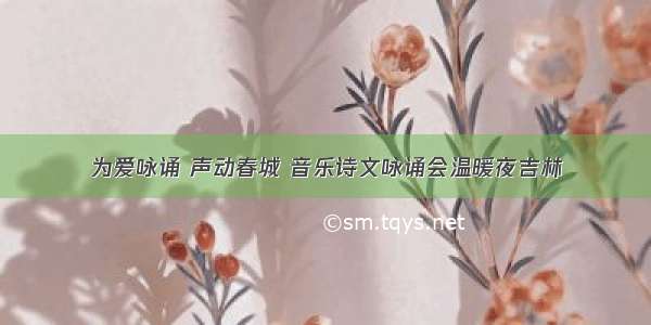 为爱咏诵 声动春城 音乐诗文咏诵会温暖夜吉林