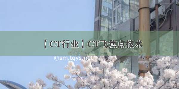【CT行业】CT飞焦点技术