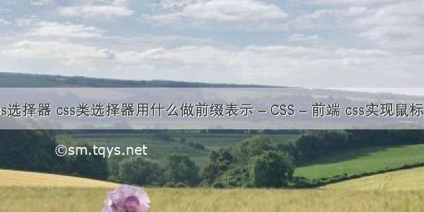 全套css选择器 css类选择器用什么做前缀表示 – CSS – 前端 css实现鼠标划过改