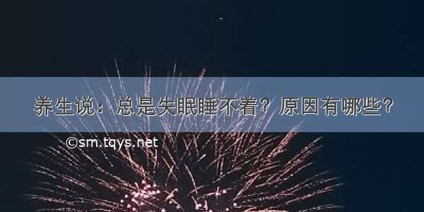 养生说：总是失眠睡不着？原因有哪些？