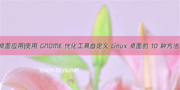 桌面应用|使用 GNOME 优化工具自定义 Linux 桌面的 10 种方法