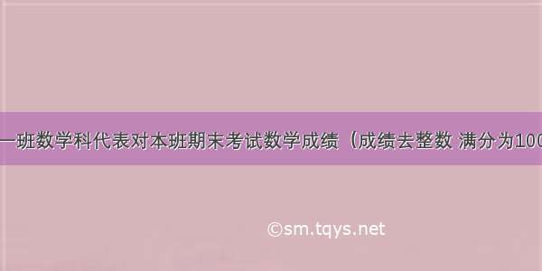 某校九年级一班数学科代表对本班期末考试数学成绩（成绩去整数 满分为100分）作了统