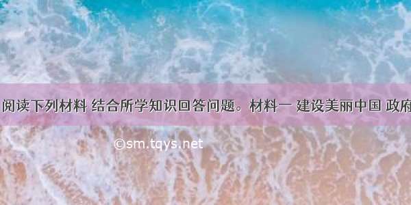 （25分）阅读下列材料 结合所学知识回答问题。材料一 建设美丽中国 政府 个人应该