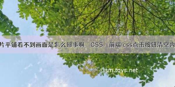 图片平铺看不到画面是怎么回事啊 – CSS – 前端 css点击按钮清空内容