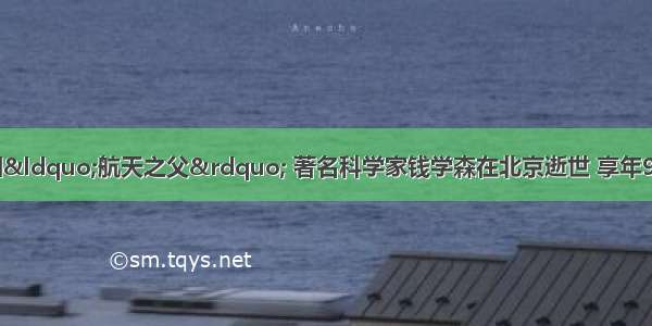 10月31日 中国&ldquo;航天之父&rdquo; 著名科学家钱学森在北京逝世 享年98岁。一位网友