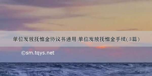 单位发放抚恤金协议书通用 单位发放抚恤金手续(3篇)