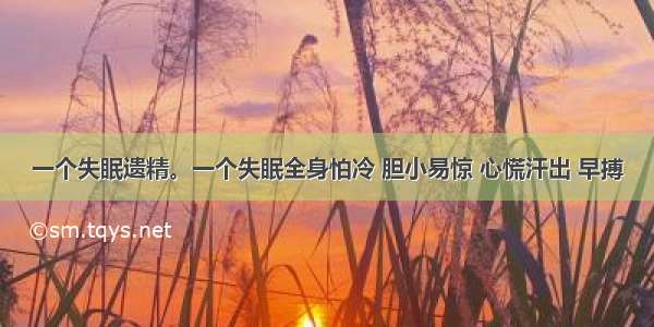 一个失眠遗精。一个失眠全身怕冷 胆小易惊 心慌汗出 早搏