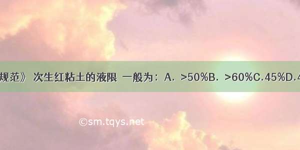 根据《地基规范》 次生红粘土的液限ω一般为：A.ω>50%B.ω>60%C.45%D.40%ABCD