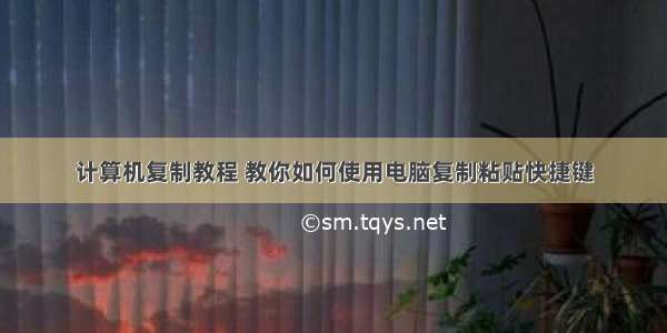 计算机复制教程 教你如何使用电脑复制粘贴快捷键