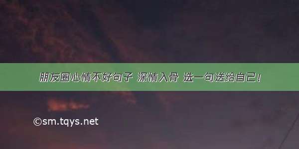 朋友圈心情不好句子 深情入骨 选一句送给自己！