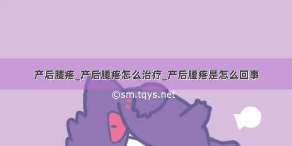 产后腰疼_产后腰疼怎么治疗_产后腰疼是怎么回事