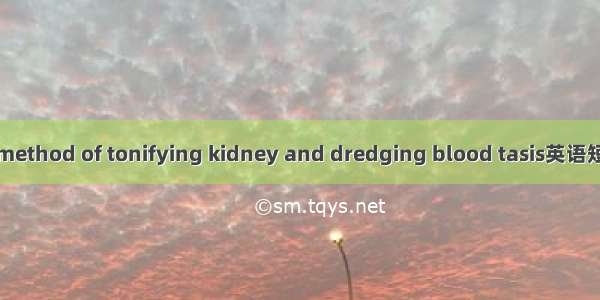 益肾通瘀法 method of tonifying kidney and dredging blood tasis英语短句 例句大全