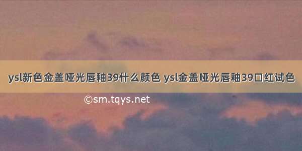 ysl新色金盖哑光唇釉39什么颜色 ysl金盖哑光唇釉39口红试色