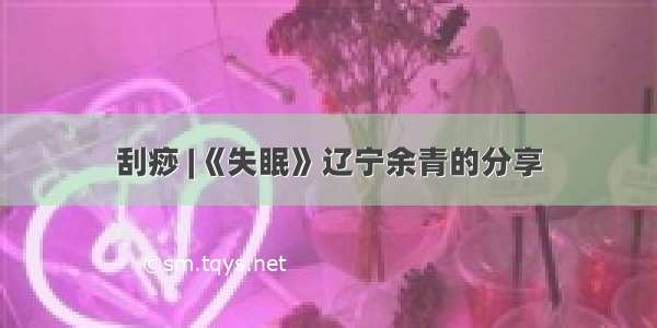 刮痧 |《失眠》辽宁余青的分享