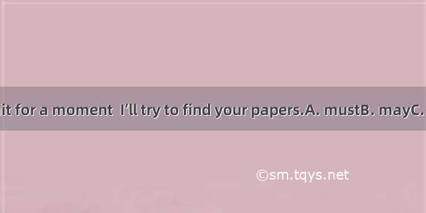 If you  just wait for a moment  I’ll try to find your papers.A. mustB. mayC. wouldD. need