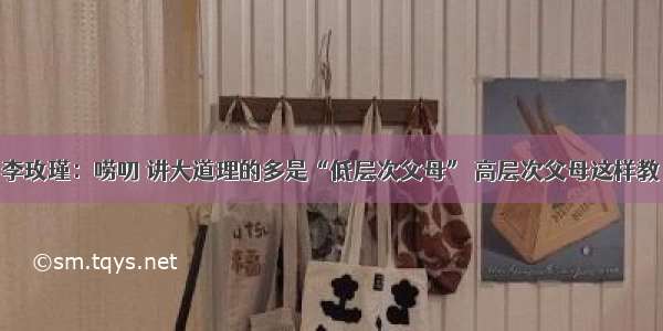 李玫瑾：唠叨 讲大道理的多是“低层次父母” 高层次父母这样教