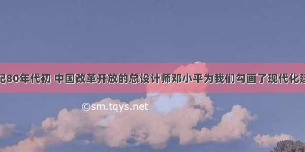 单选题20世纪80年代初 中国改革开放的总设计师邓小平为我们勾画了现代化建设“三步走”