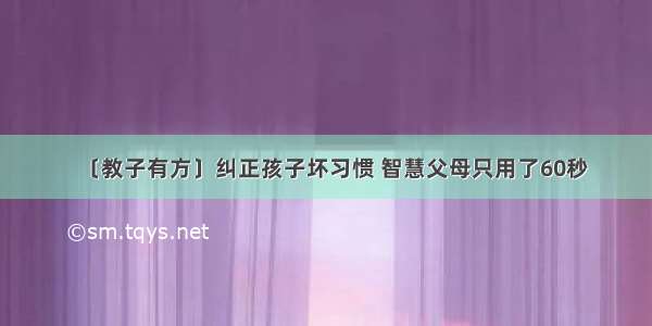 〔教子有方〕纠正孩子坏习惯 智慧父母只用了60秒