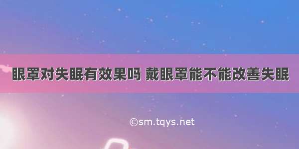 眼罩对失眠有效果吗 戴眼罩能不能改善失眠