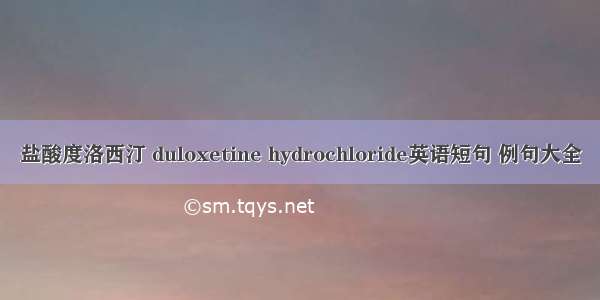 盐酸度洛西汀 duloxetine hydrochloride英语短句 例句大全