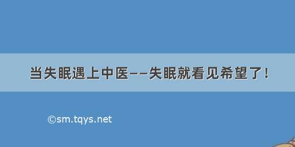 当失眠遇上中医——失眠就看见希望了！