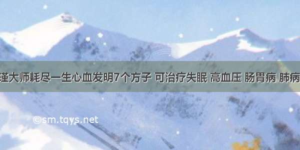 南怀瑾大师耗尽一生心血发明7个方子 可治疗失眠 高血压 肠胃病 肺病 鼻炎