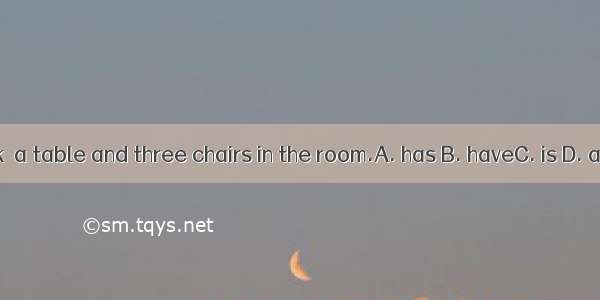 1.There a desk  a table and three chairs in the room.A. has B. haveC. is D. are2. Either y