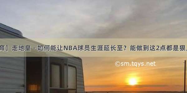 【韦德体育】走地皇 - 如何能让NBA球员生涯延长至？能做到这2点都是狠人 太不容易