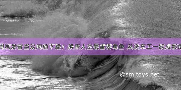 周润发曾当众向他下跪！换来人生最重要角色 从洗车工一跃成影帝