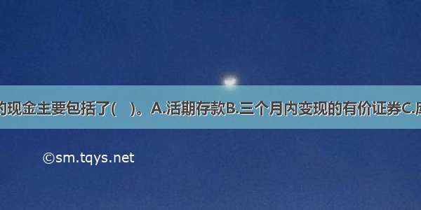 现金流量中的现金主要包括了(　)。A.活期存款B.三个月内变现的有价证券C.库存现金D.应