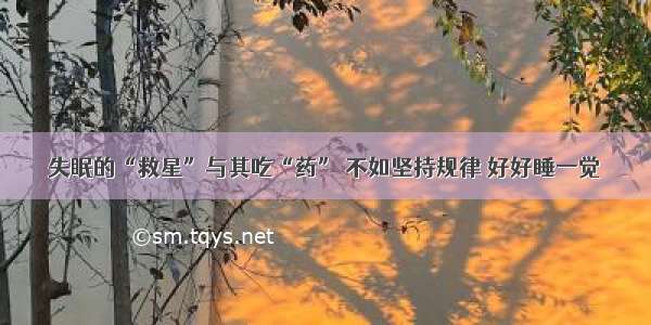 失眠的“救星”与其吃“药” 不如坚持规律 好好睡一觉