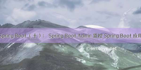 Spring Boot （十）： Spring Boot Admin 监控 Spring Boot 应用