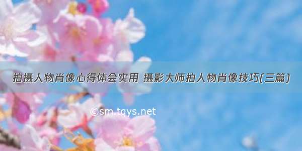 拍摄人物肖像心得体会实用 摄影大师拍人物肖像技巧(三篇)