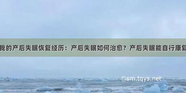 我的产后失眠恢复经历：产后失眠如何治愈？产后失眠能自行康复