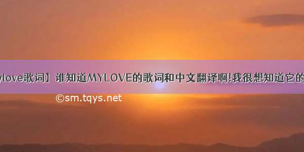 【mylove歌词】谁知道MYLOVE的歌词和中文翻译啊!我很想知道它的意思!