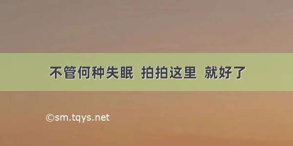 不管何种失眠  拍拍这里  就好了