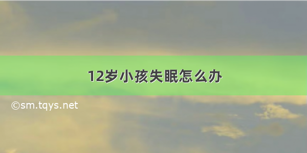 12岁小孩失眠怎么办