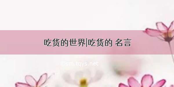 吃货的世界|吃货的 名言